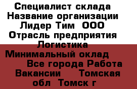 Специалист склада › Название организации ­ Лидер Тим, ООО › Отрасль предприятия ­ Логистика › Минимальный оклад ­ 35 000 - Все города Работа » Вакансии   . Томская обл.,Томск г.